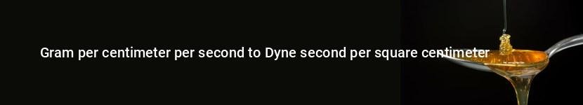 gram per centimeter per second to dyne second per square centimeter