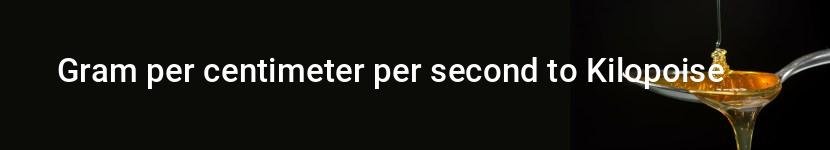 gram per centimeter per second to kilopoise