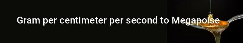 gram per centimeter per second to megapoise