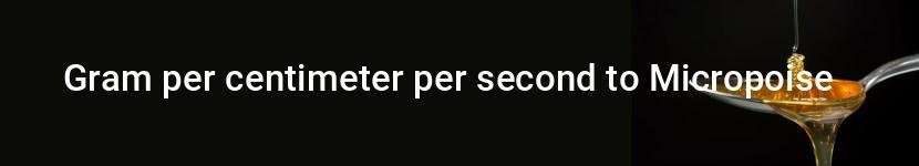 gram per centimeter per second to micropoise