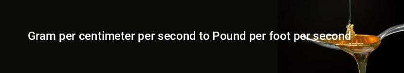 gram per centimeter per second to pound per foot per second