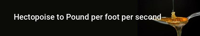 hectopoise to pound per foot per second