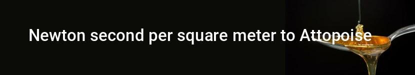 newton second per square meter to attopoise