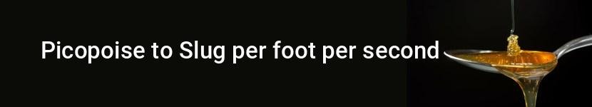picopoise to slug per foot per second