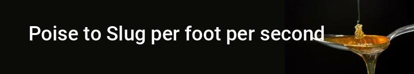 poise to slug per foot per second