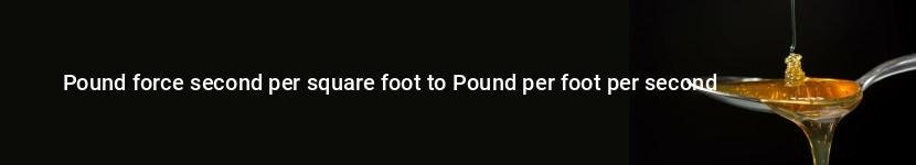 pound force second per square foot to pound per foot per second