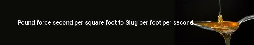 pound force second per square foot to slug per foot per second