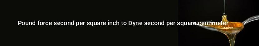 pound force second per square inch to dyne second per square centimeter