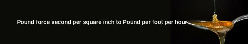 pound force second per square inch to pound per foot per hour