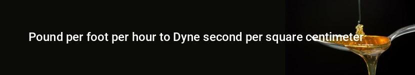 pound per foot per hour to dyne second per square centimeter