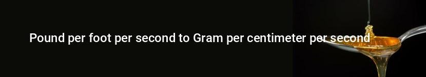 pound per foot per second to gram per centimeter per second
