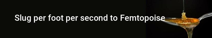 slug per foot per second to femtopoise