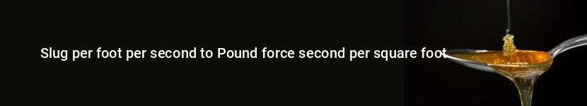 slug per foot per second to pound force second per square foot
