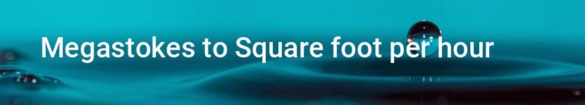 megastokes to square foot per hour