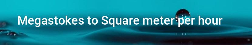 megastokes to square meter per hour