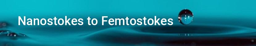nanostokes to femtostokes