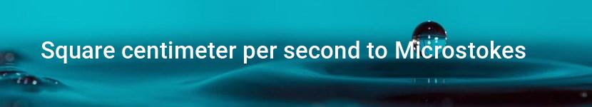 square centimeter per second to microstokes