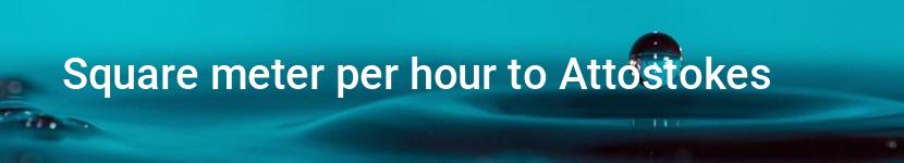square meter per hour to attostokes