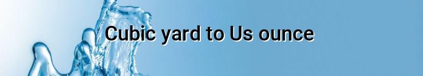 cubic yard to us ounce