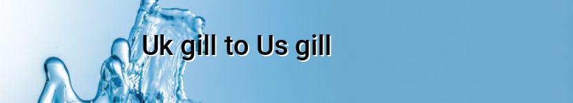 uk gill to us gill