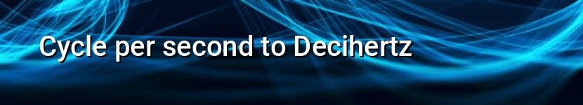 cycle per second to decihertz