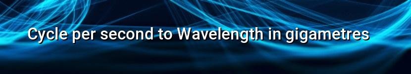 cycle per second to wavelength in gigametres