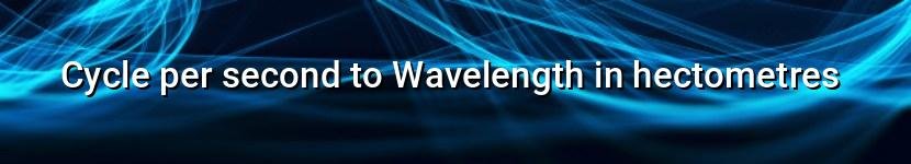 cycle per second to wavelength in hectometres
