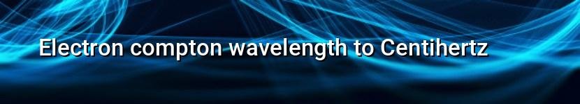 electron compton wavelength to centihertz