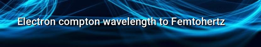 electron compton wavelength to femtohertz