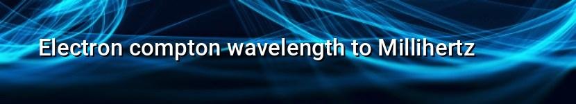 electron compton wavelength to millihertz