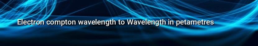 electron compton wavelength to wavelength in petametres