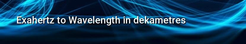 exahertz to wavelength in dekametres