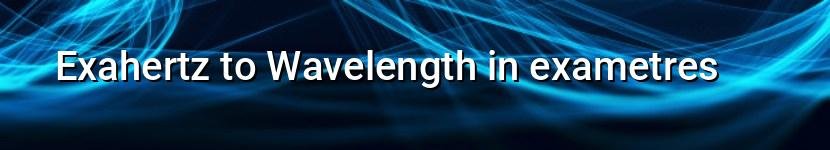 exahertz to wavelength in exametres