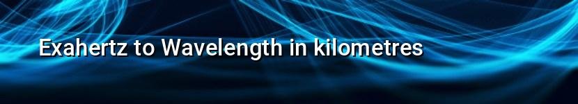 exahertz to wavelength in kilometres