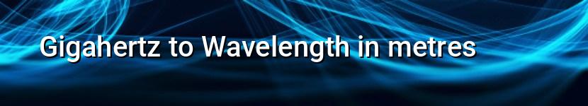 gigahertz to wavelength in metres