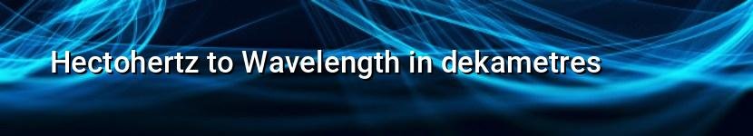 hectohertz to wavelength in dekametres