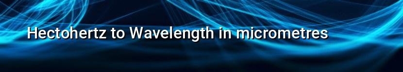 hectohertz to wavelength in micrometres