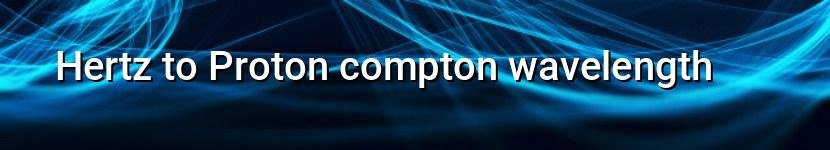 hertz to proton compton wavelength