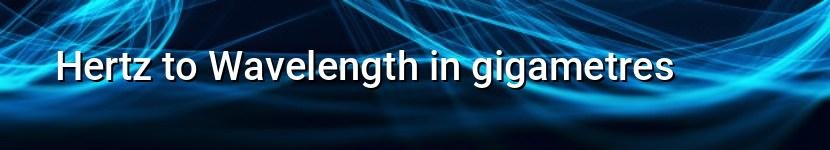 hertz to wavelength in gigametres