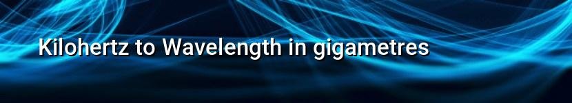kilohertz to wavelength in gigametres