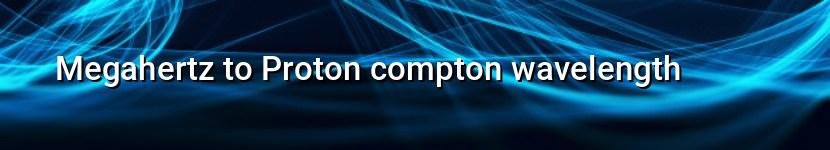 megahertz to proton compton wavelength