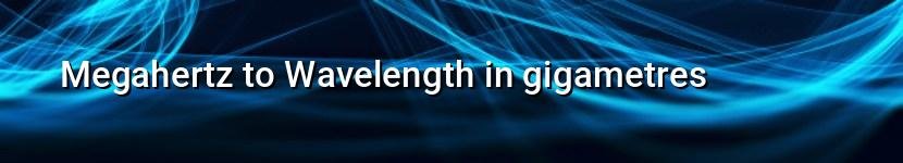 megahertz to wavelength in gigametres
