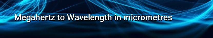 megahertz to wavelength in micrometres