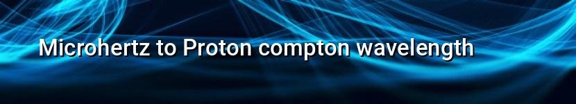 microhertz to proton compton wavelength