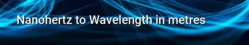 nanohertz to wavelength in metres