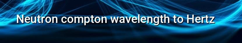 neutron compton wavelength to hertz