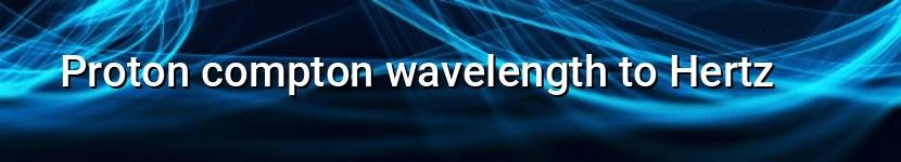 proton compton wavelength to hertz