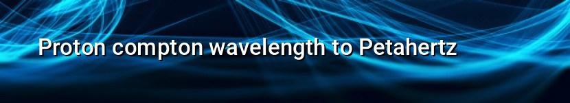 proton compton wavelength to petahertz