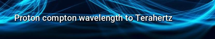 proton compton wavelength to terahertz