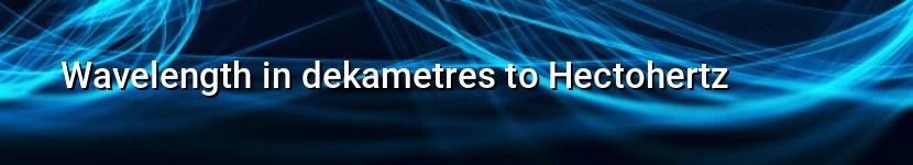 wavelength in dekametres to hectohertz